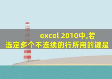 excel 2010中,若选定多个不连续的行所用的键是